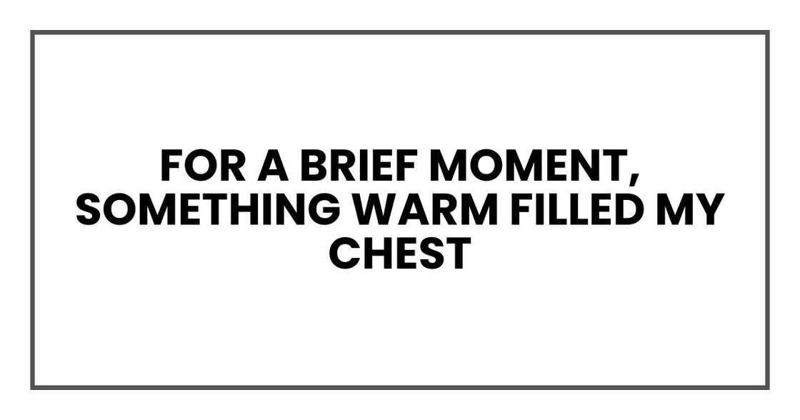 For a brief moment, something warm filled my chest