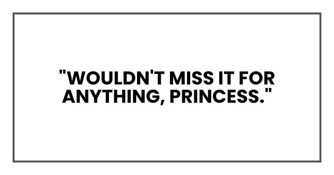 "Wouldn't miss it for anything, princess." "Wouldn't miss it for anything, princess."