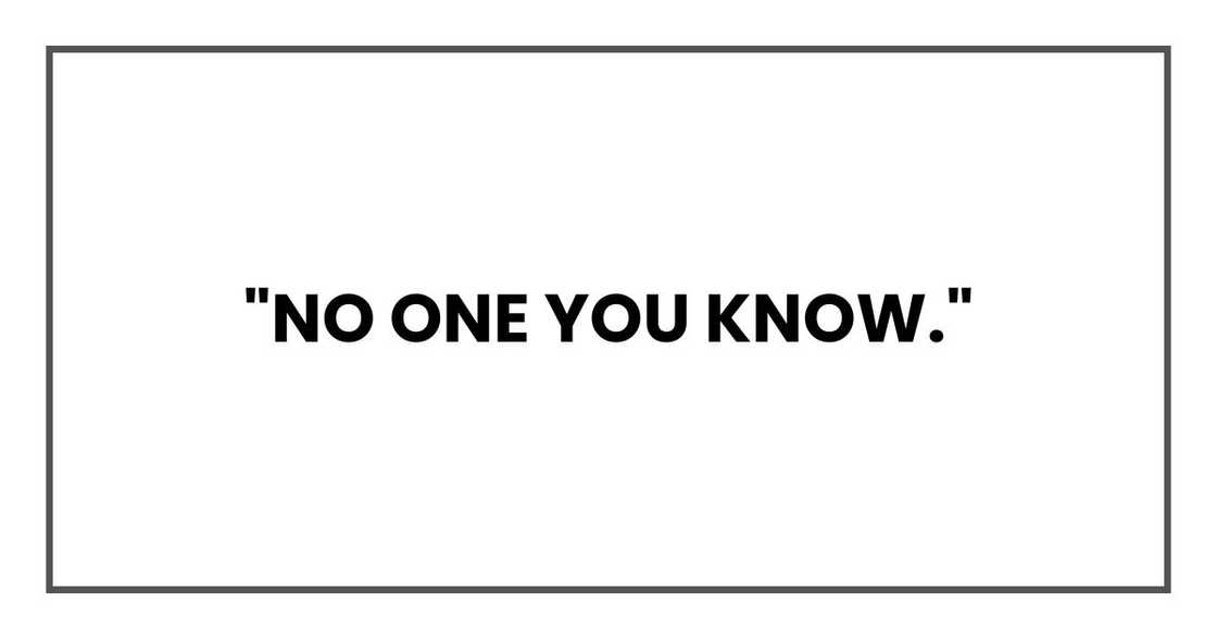 "No one you know." "No one you know."
