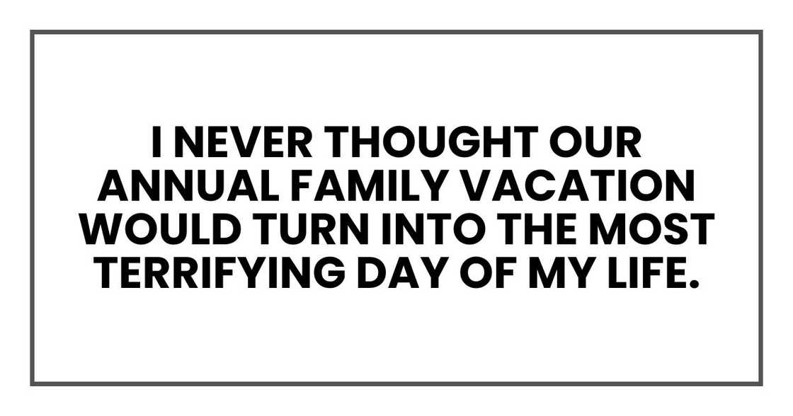 I never thought our annual family vacation would turn into the most terrifying day of my life.