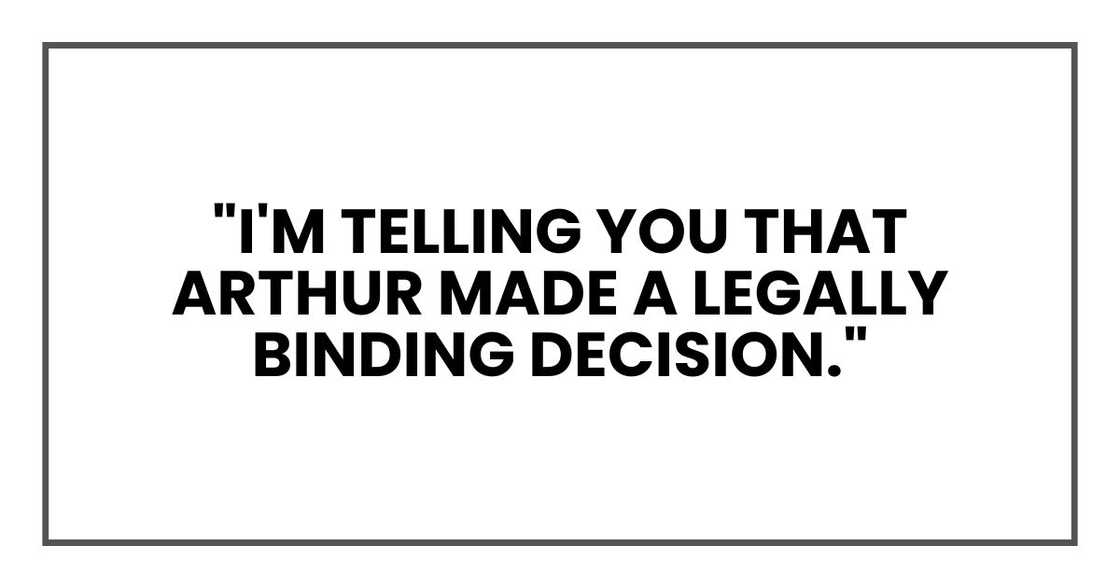 "I'm telling you that Arthur made a legally binding decision."