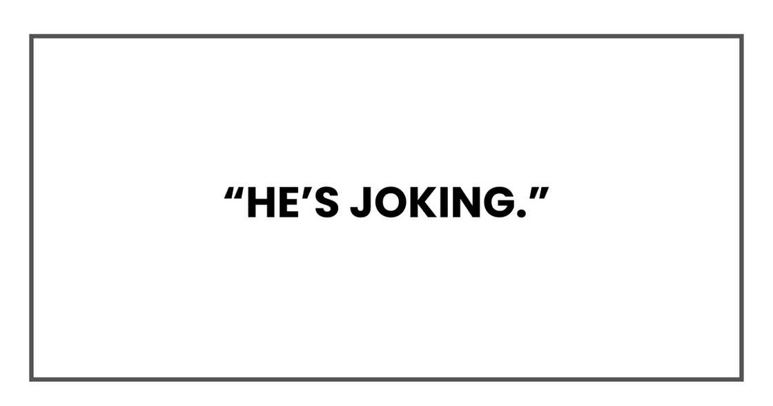 He’s joking. He’s joking.