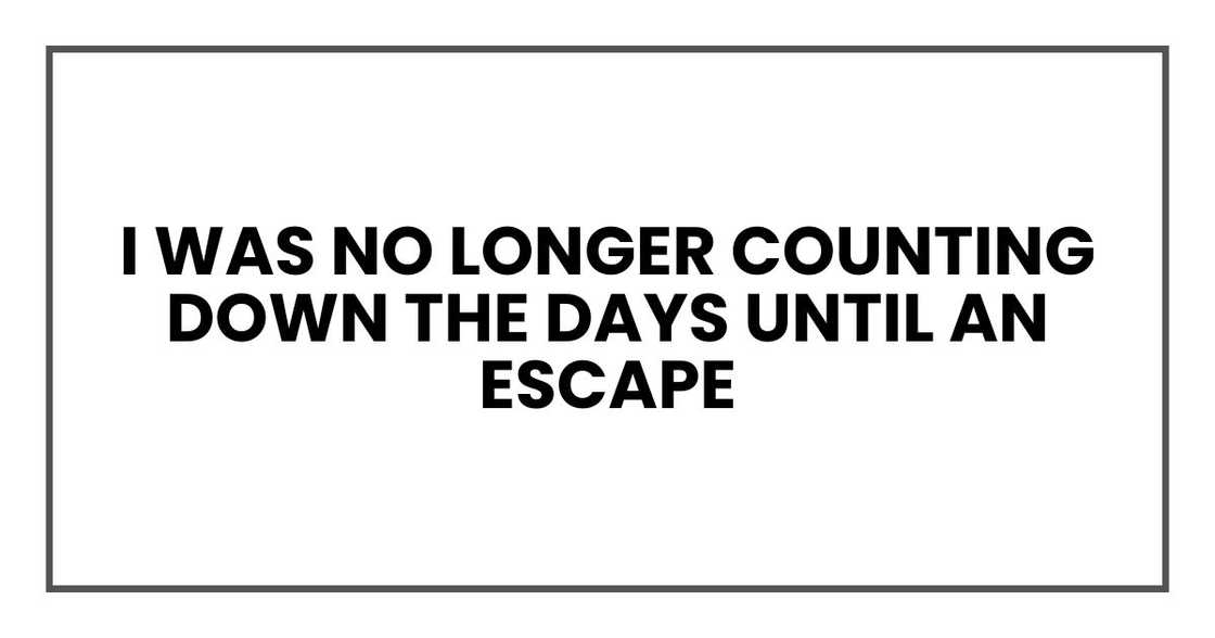 I was no longer counting down the days until an escape