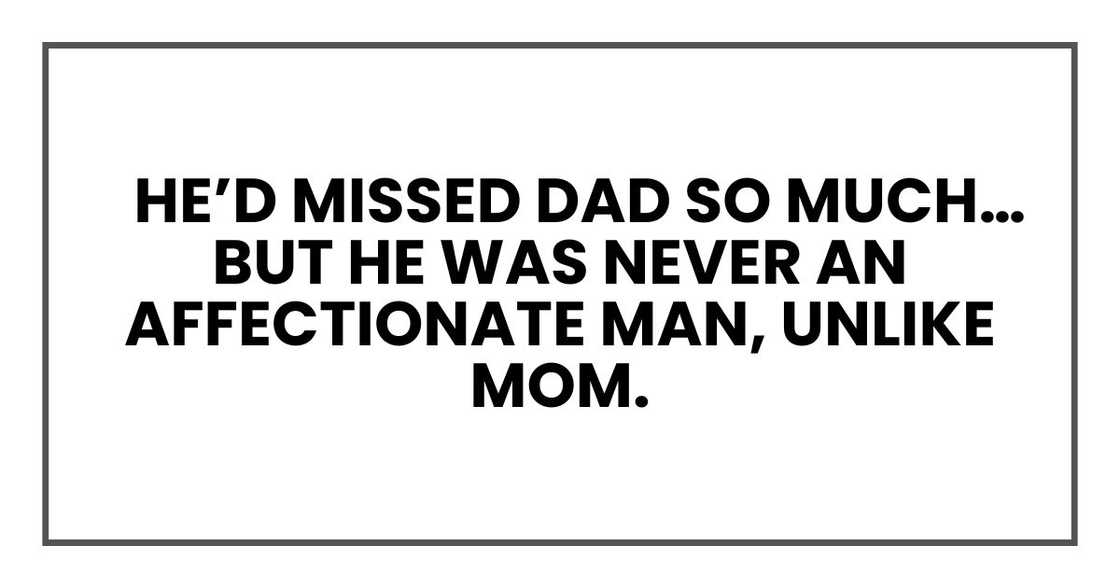 He’d missed Dad so much…but he was never an affectionate man, unlike Mom.