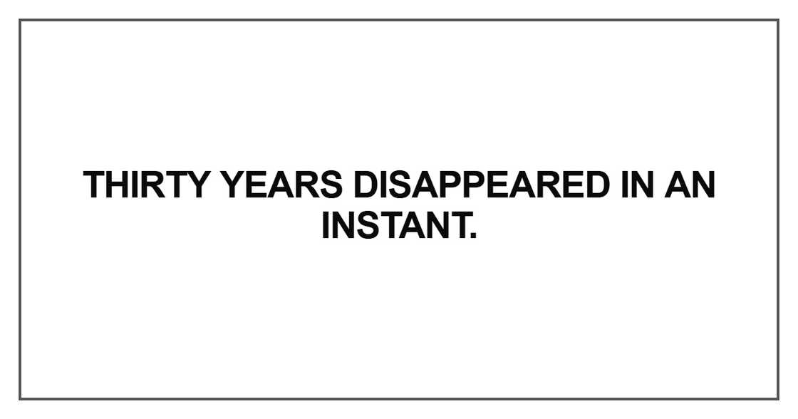 Thirty years disappeared in an instant Thirty years disappeared in an instant