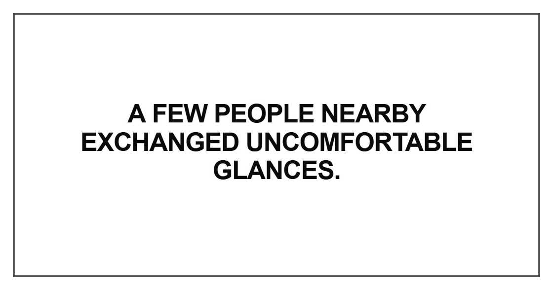 A few people nearby exchanged uncomfortable glances A few people nearby exchanged uncomfortable glances