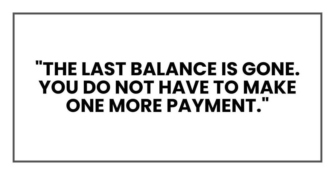 "The last balance is gone. You do not have to make one more payment." "The last balance is gone. You do not have to make one more payment."