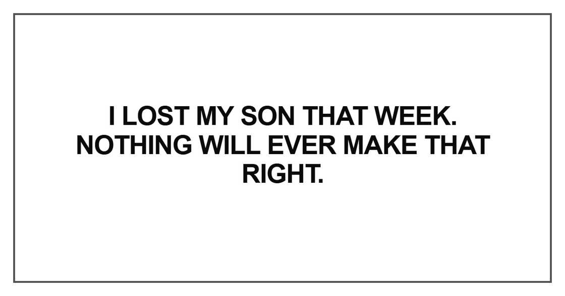 I lost my son that week. Nothing will ever make that right
