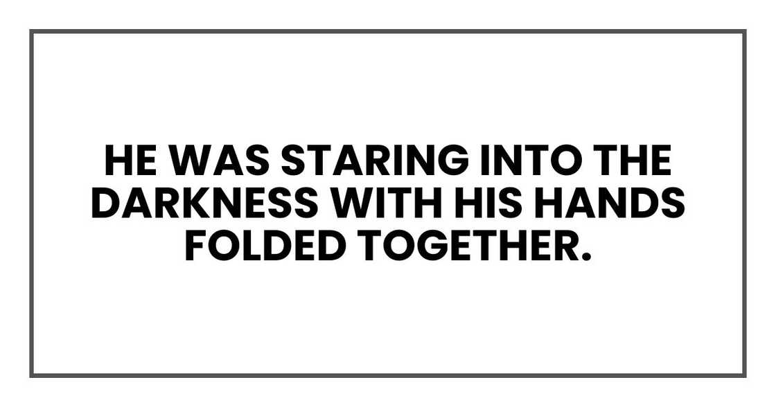 He was staring into the darkness with his hands folded together.