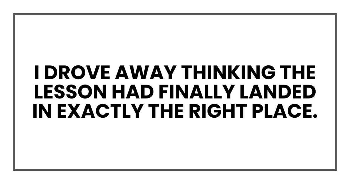 I drove away thinking the lesson had finally landed in exactly the right place.