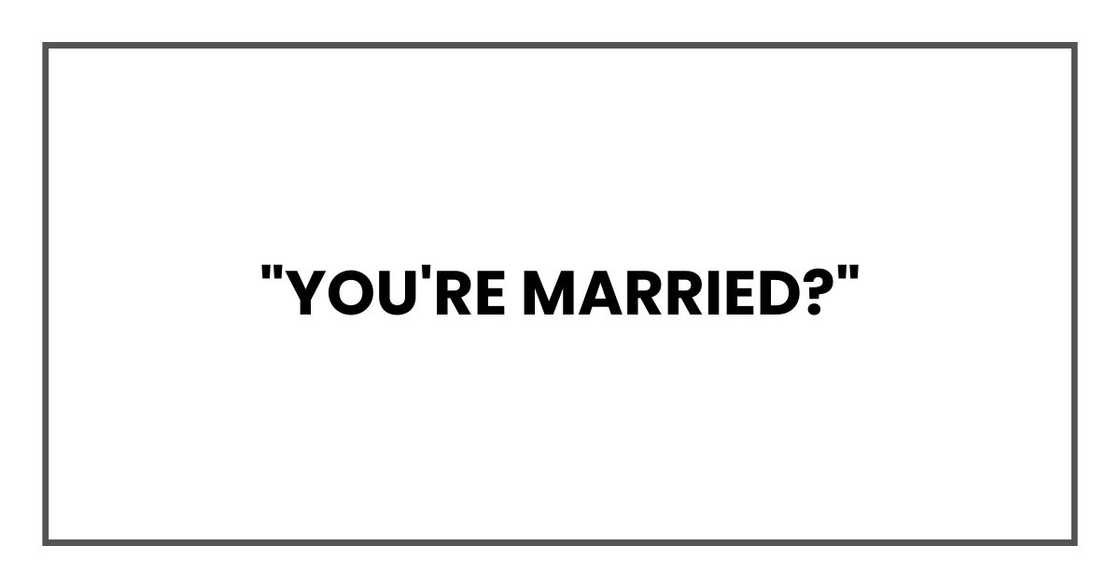 "You're married?" "You're married?"
