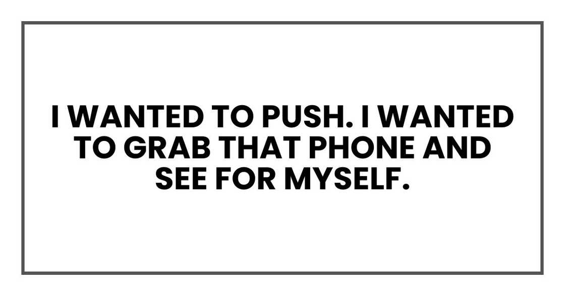 I wanted to push. I wanted to grab that phone and see for myself.