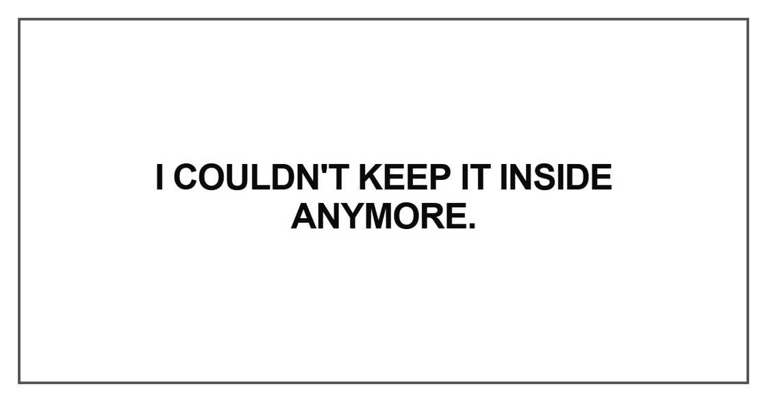 I couldn't keep it inside I couldn't keep it inside