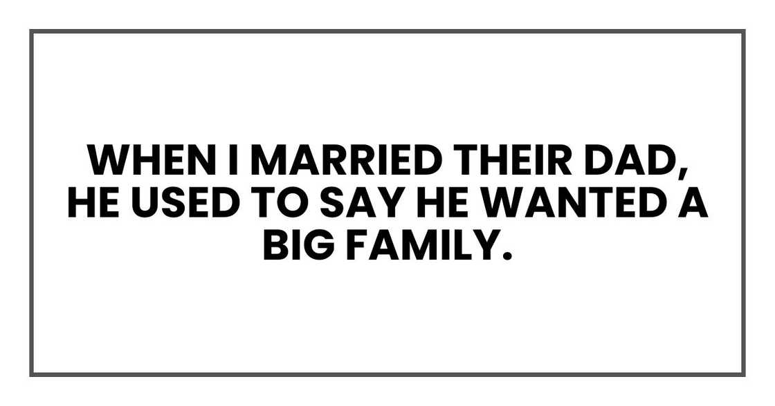 When I married their dad, he used to say he wanted a big family.