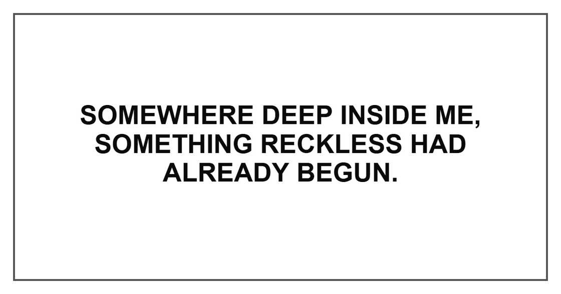Somewhere deep inside me, something reckless had already begun.