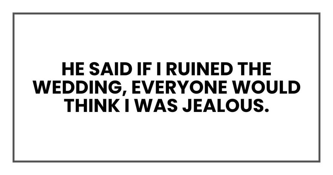 he said if I ruined the wedding, everyone would think I was jealous.