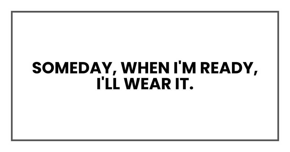 Someday, when I'm ready, I'll wear it.