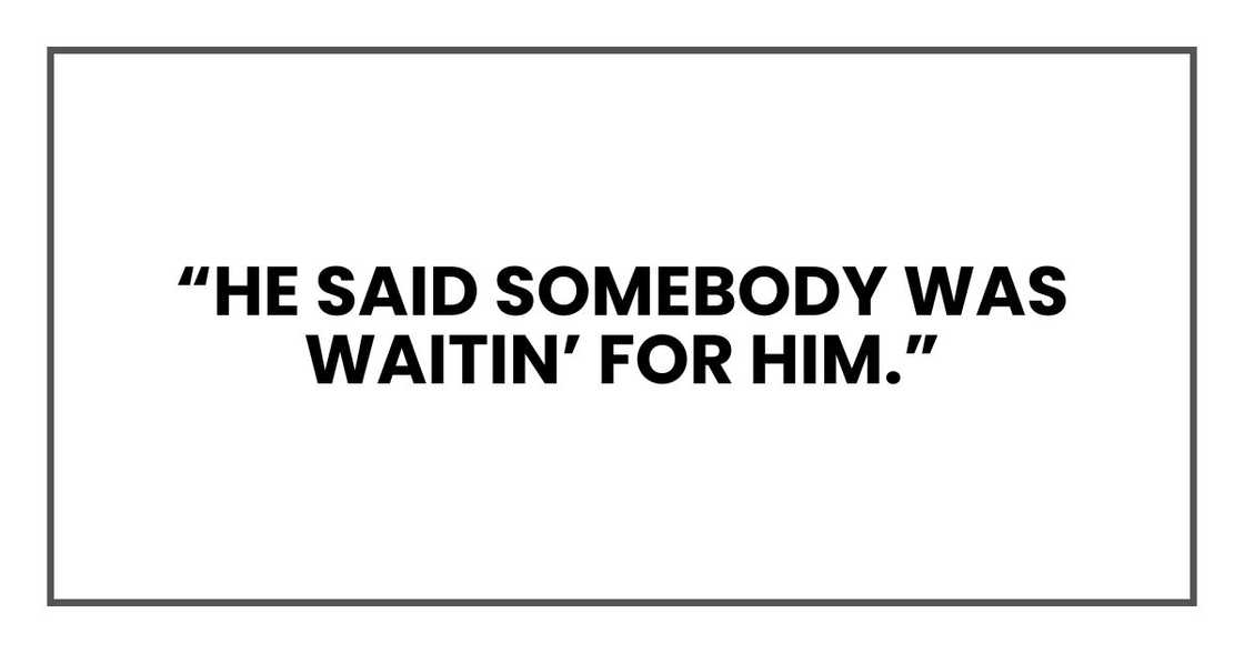 “He said somebody was waitin’ for him.” “He said somebody was waitin’ for him.”