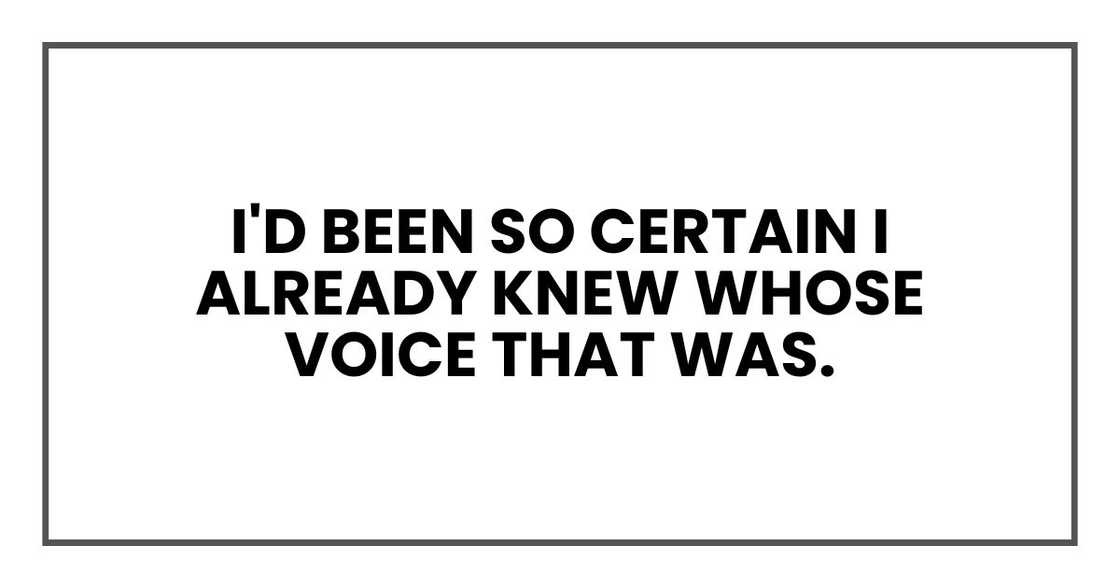 I'd been so certain I already knew whose voice that was. I'd been so certain I already knew whose voice that was.