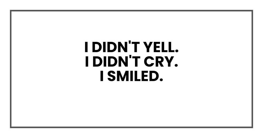I didn't yell.
I didn't cry.
I smiled.