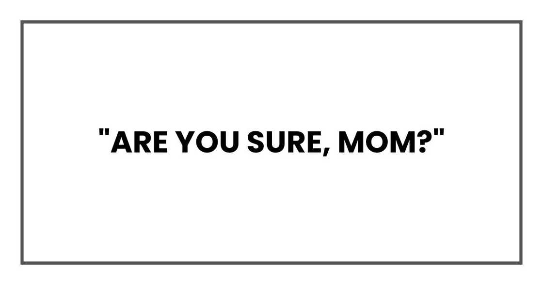"Are you sure, Mom?" "Are you sure, Mom?"