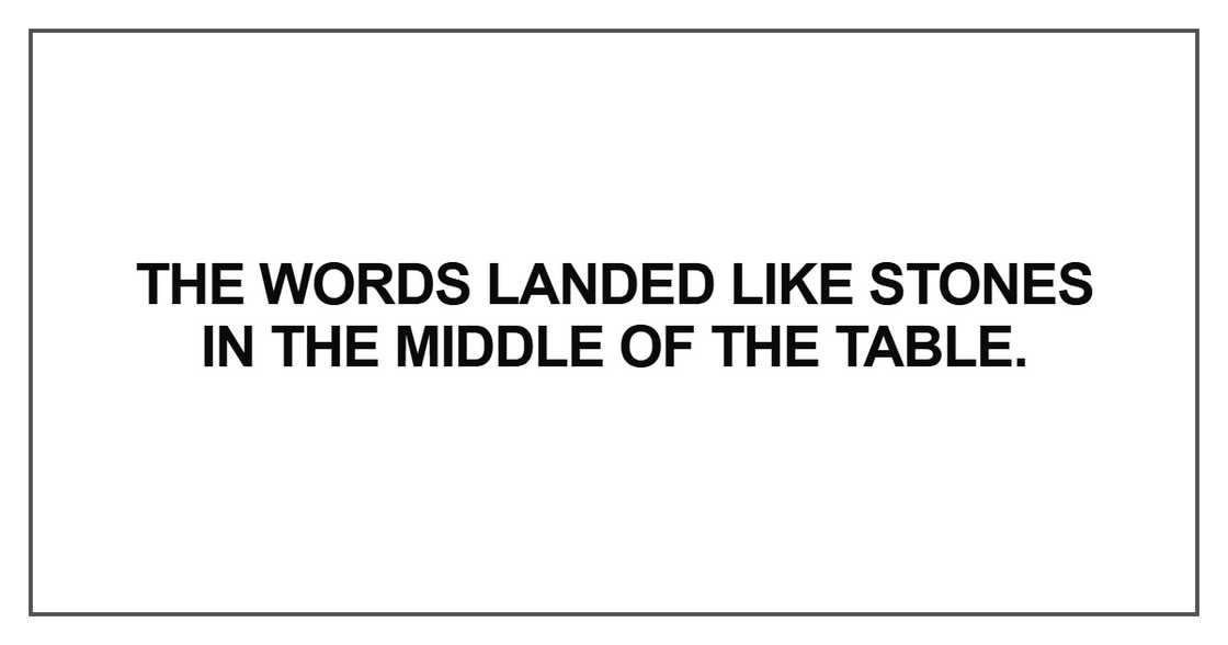 The words landed like stones in the middle of the table The words landed like stones in the middle of the table