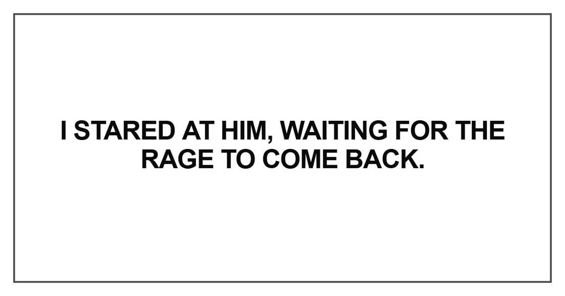 I stared at him, waiting for the rage I stared at him, waiting for the rage