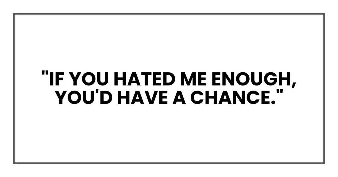 "if you hated me enough, you'd have a chance."