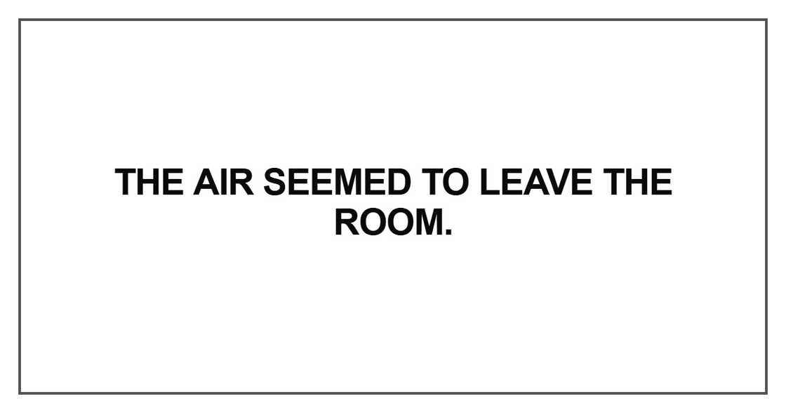 The air seemed to leave the room The air seemed to leave the room