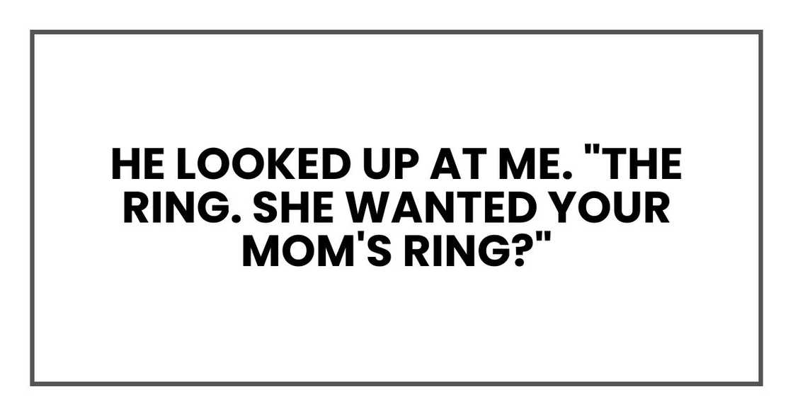 He looked up at me. "The ring. She wanted your mom's ring?"