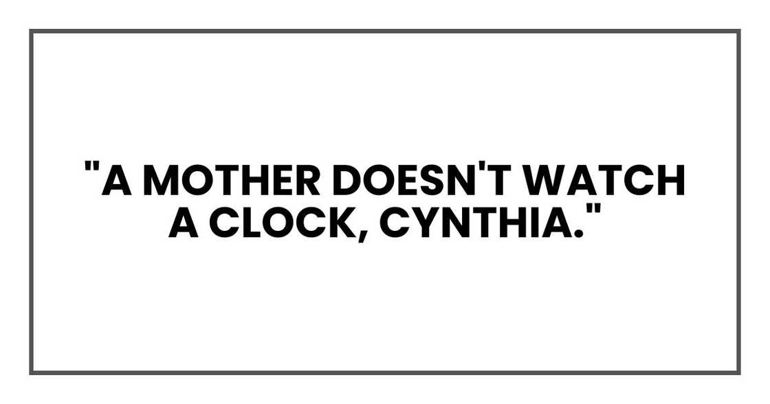 "A mother doesn't watch a clock, Cynthia." "A mother doesn't watch a clock, Cynthia."