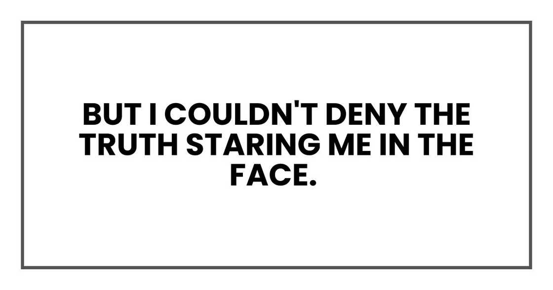But I couldn't deny the truth staring me in the face. But I couldn't deny the truth staring me in the face.