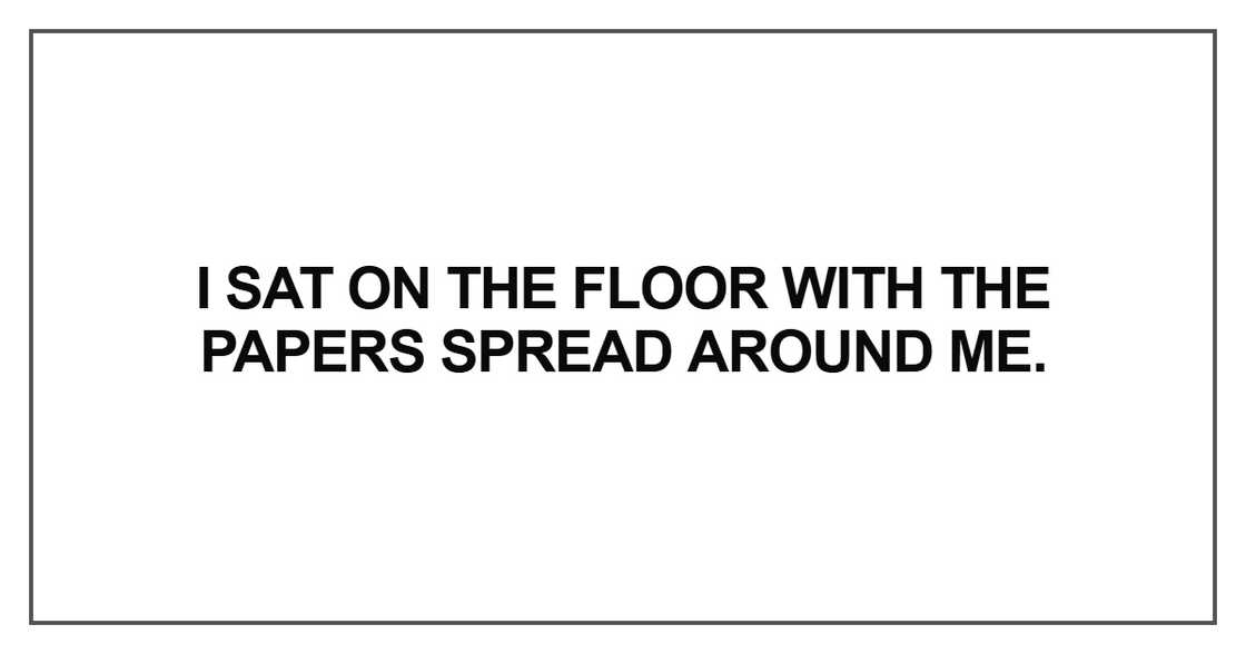 I sat on the floor with the papers spread around me I sat on the floor with the papers spread around me