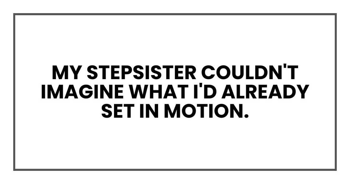 My stepsister couldn't imagine what I'd already set in motion.