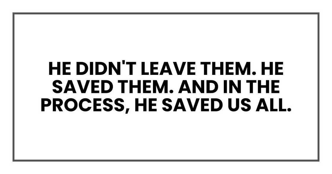 He didn't leave them. He saved them. And in the process, he saved us all.