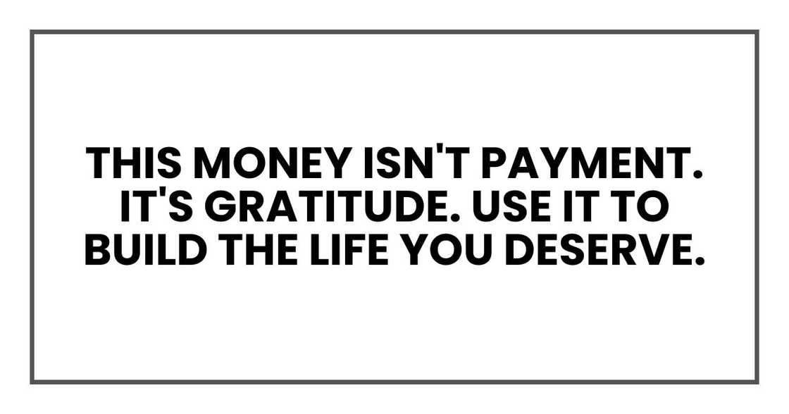 This money isn't payment. It's gratitude. Use it to build the life you deserve.