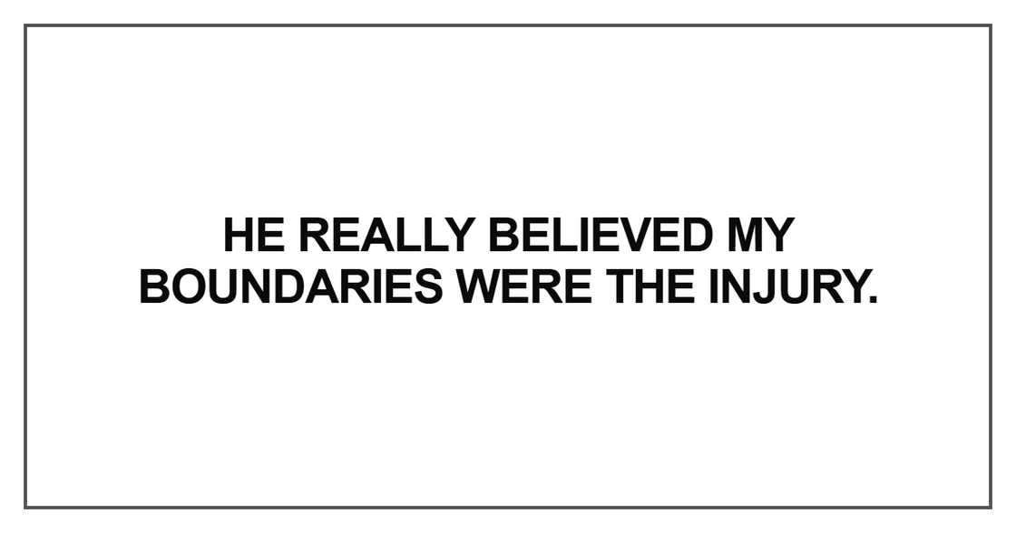 He really believed my boundaries were the injury He really believed my boundaries were the injury