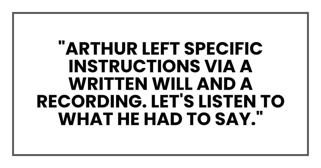 "Arthur left specific instructions via a written will and a recording. Let's listen to what he had to say." "Arthur left specific instructions via a written will and a recording. Let's listen to what he had to say."