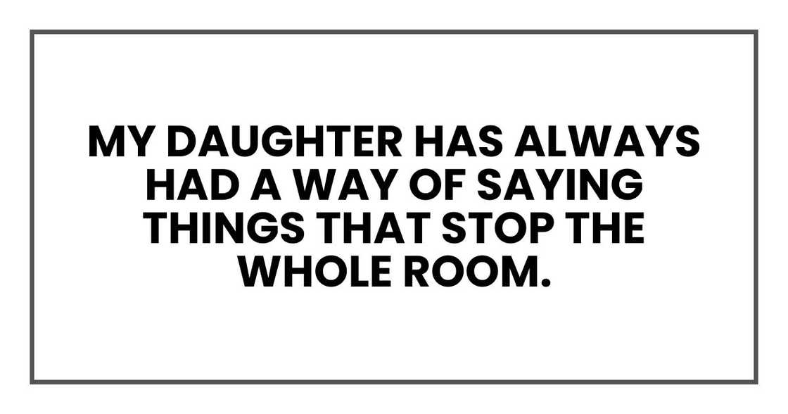 My daughter has always had a way of saying things that stop the whole room. My daughter has always had a way of saying things that stop the whole room.