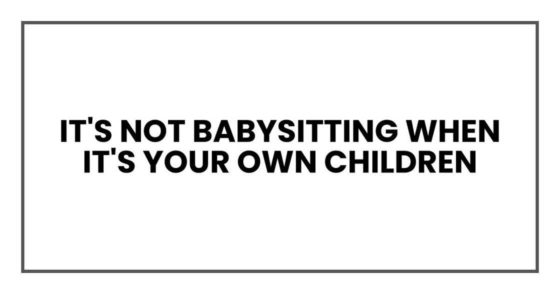 It's not babysitting when it's your own children It's not babysitting when it's your own children