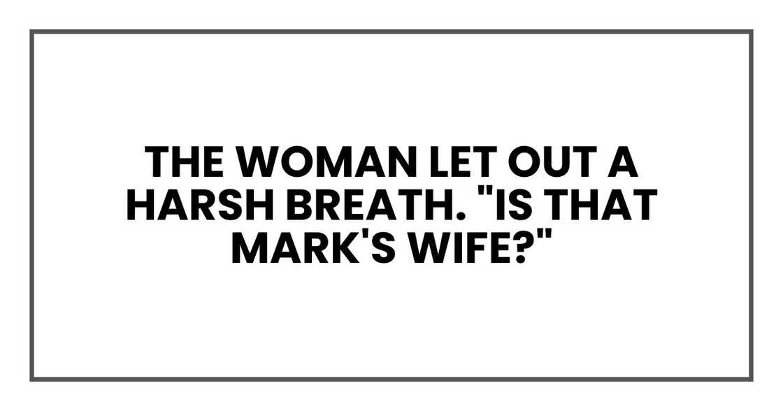 The woman let out a harsh breath. "Is that Mark's wife?" The woman let out a harsh breath. "Is that Mark's wife?"