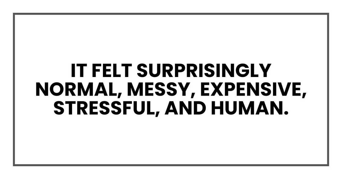It felt surprisingly normal, messy, expensive, stressful, and human. It felt surprisingly normal, messy, expensive, stressful, and human.