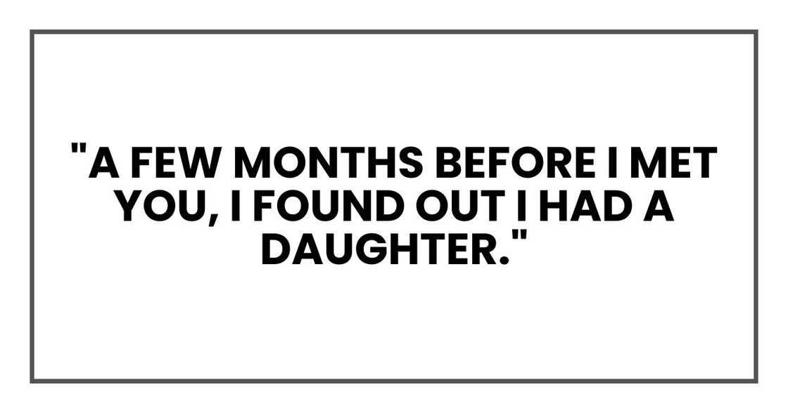"A few months before I met you, I found out I had a daughter." "A few months before I met you, I found out I had a daughter."