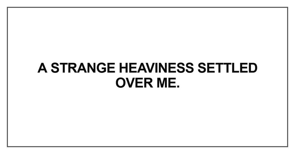 A strange heaviness settled over me A strange heaviness settled over me