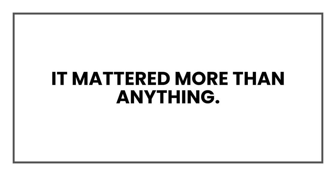 IT MATTERED MORE THAN ANYTHING