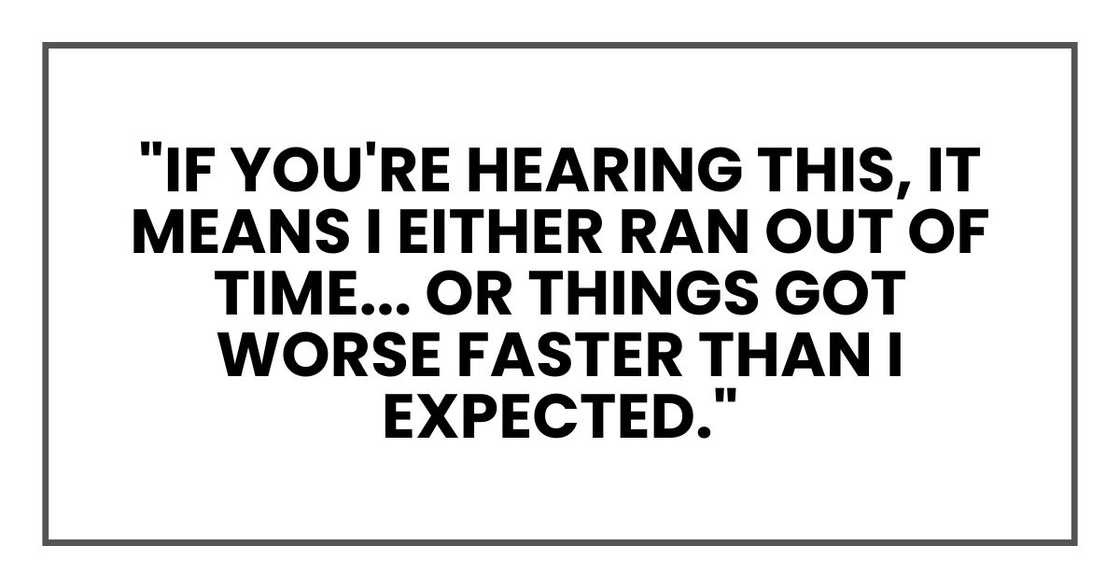 "If you're hearing this, it means I either ran out of time... or things got worse faster than I expected." "If you're hearing this, it means I either ran out of time... or things got worse faster than I expected."