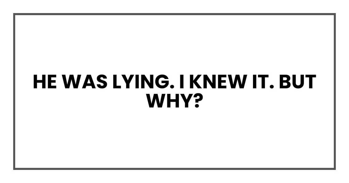 He was lying. I knew it. But why?