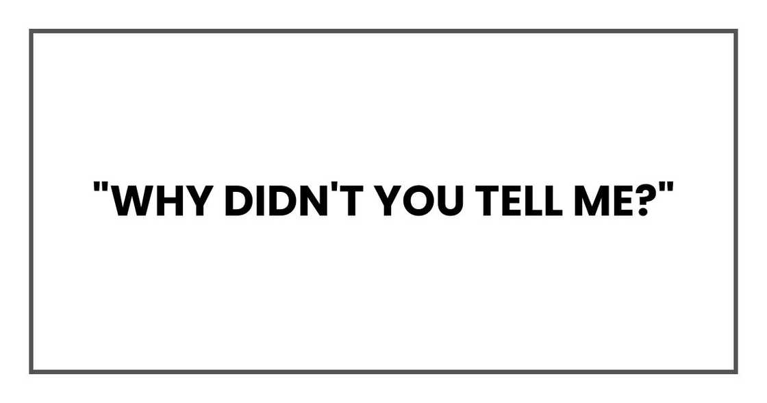"Why didn't you tell me?" "Why didn't you tell me?"