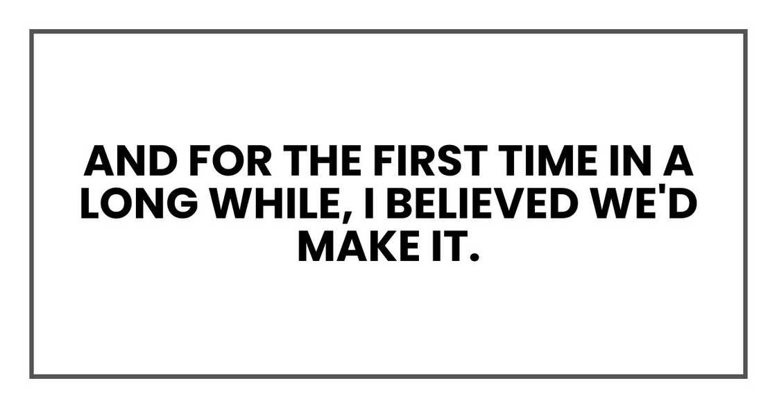 And for the first time in a long while, I believed we'd make it. And for the first time in a long while, I believed we'd make it.