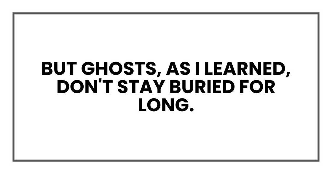 But ghosts, as I learned, don't stay buried for long.